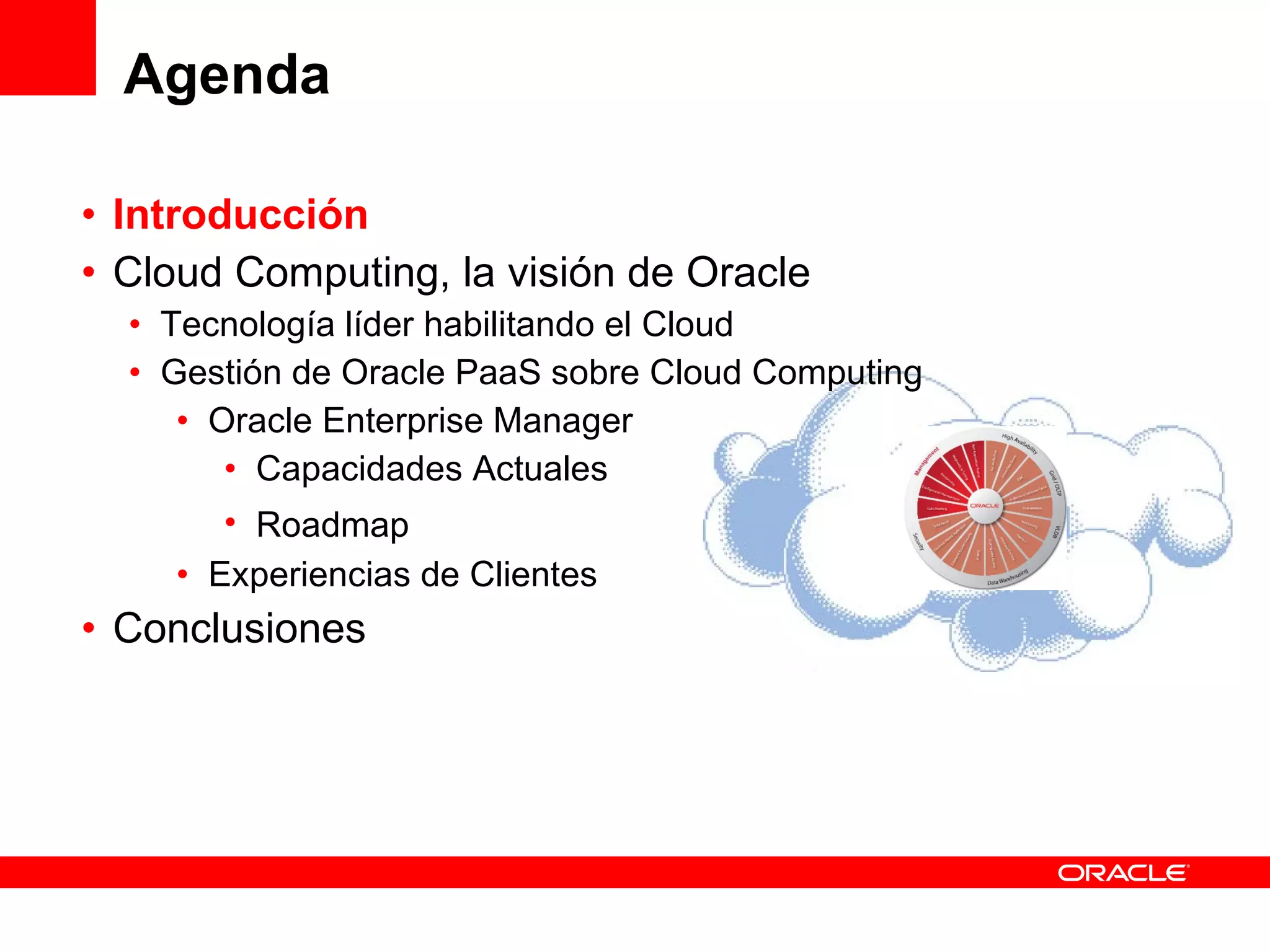 Agenda Introducción Cloud Computing, la visión de Oracle Tecnología líder habilitando el Cloud Gestión de Oracle PaaS sobre Cloud Computing Oracle Enterprise Manager Capacidades Actuales Roadmap Experiencias de Clientes Conclusiones 