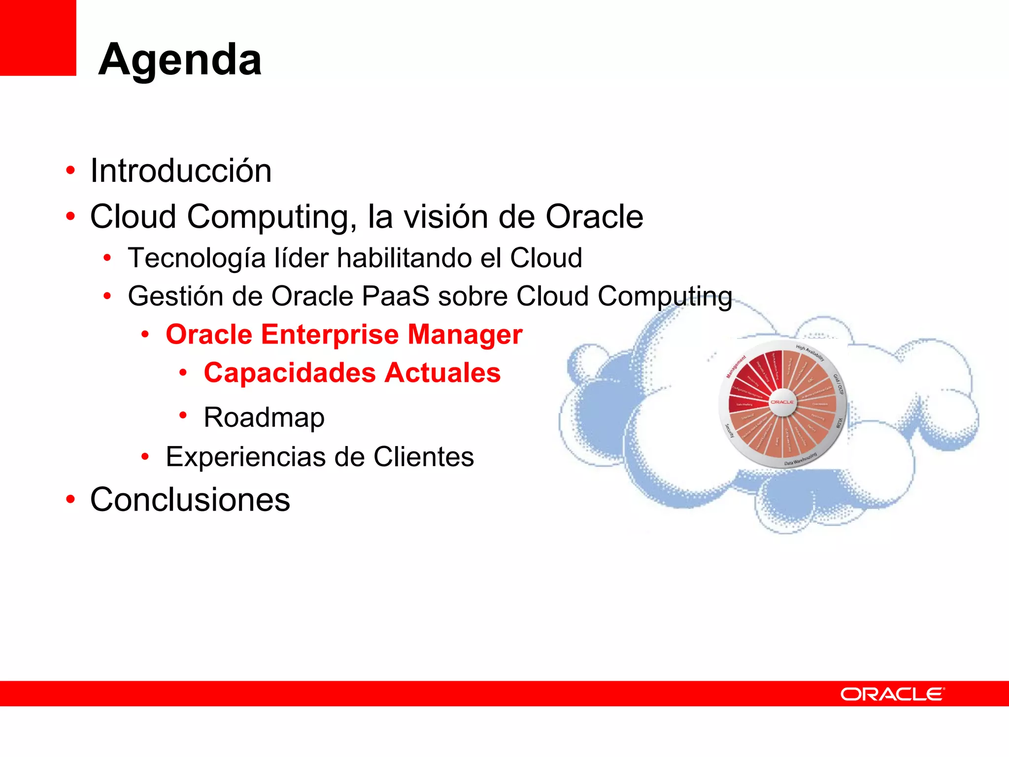 Agenda Introducción Cloud Computing, la visión de Oracle Tecnología líder habilitando el Cloud Gestión de Oracle PaaS sobre Cloud Computing Oracle Enterprise Manager Capacidades Actuales Roadmap Experiencias de Clientes Conclusiones 