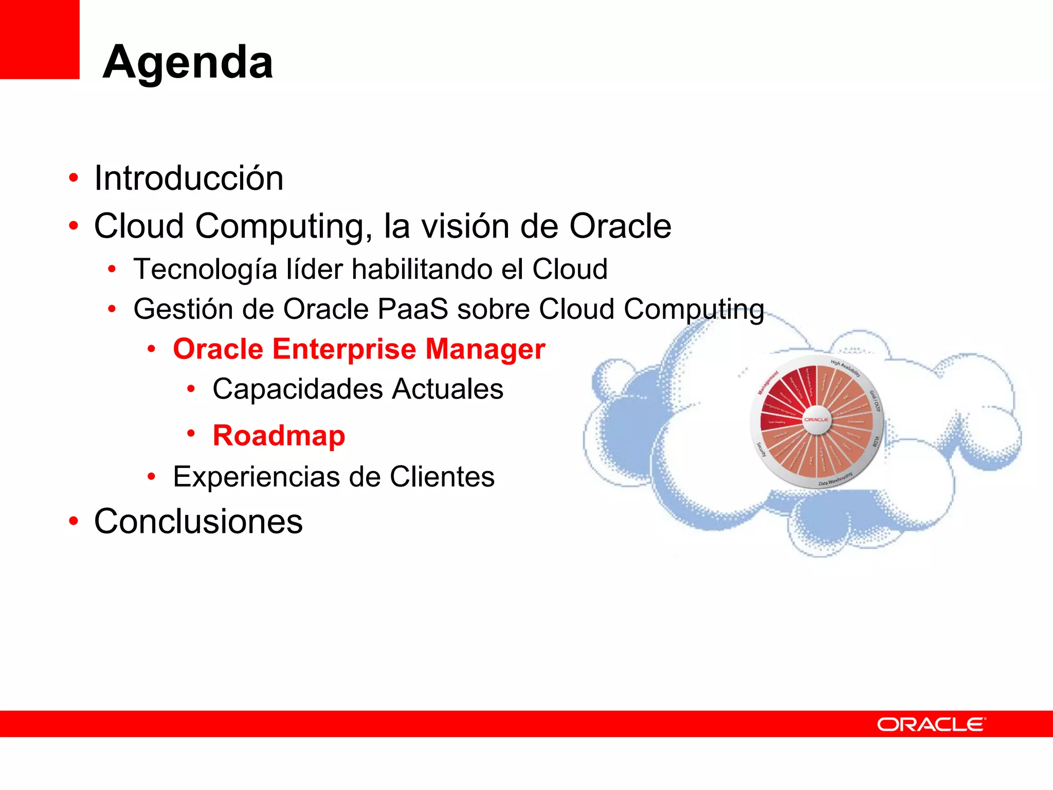 Agenda Introducción Cloud Computing, la visión de Oracle Tecnología líder habilitando el Cloud Gestión de Oracle PaaS sobre Cloud Computing Oracle Enterprise Manager Capacidades Actuales Roadmap Experiencias de Clientes Conclusiones 