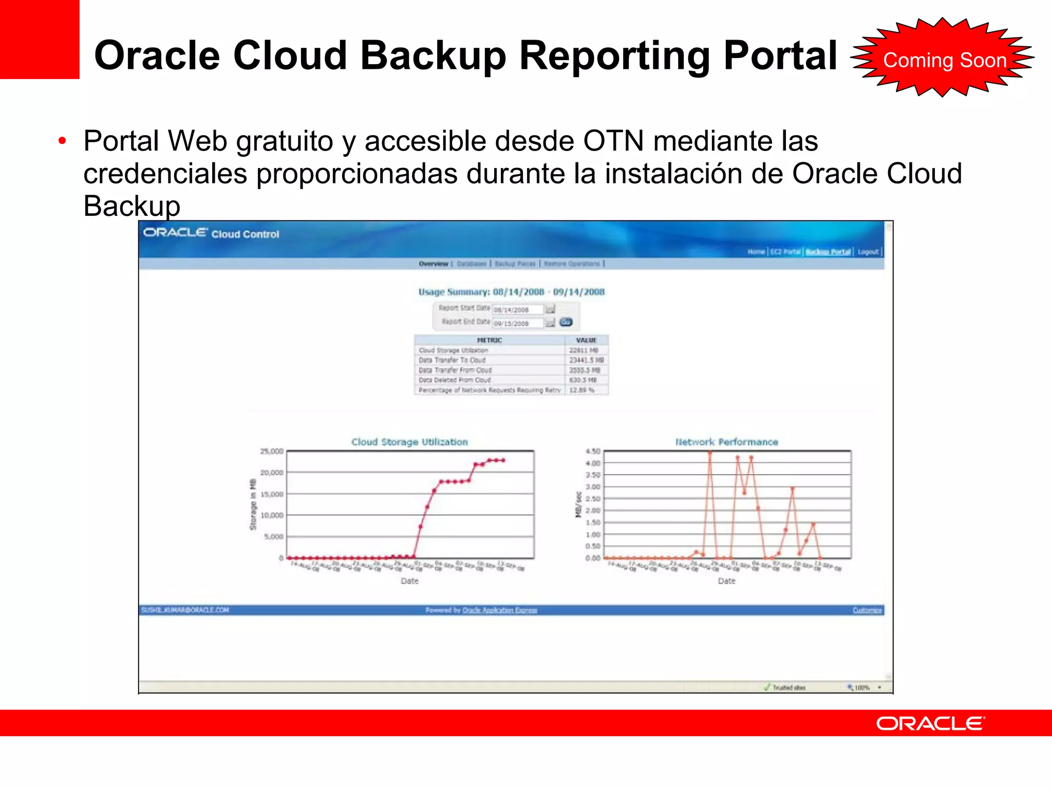 Oracle Cloud Backup Reporting Portal Portal Web gratuito y accesible desde OTN mediante las credenciales proporcionadas durante la instalación de Oracle Cloud Backup Coming Soon 