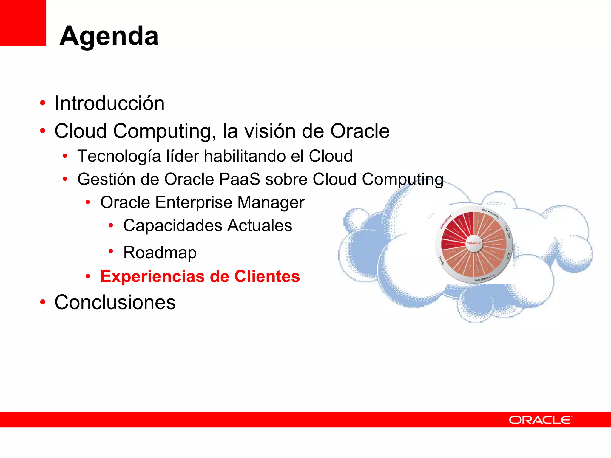 Agenda Introducción Cloud Computing, la visión de Oracle Tecnología líder habilitando el Cloud Gestión de Oracle PaaS sobre Cloud Computing Oracle Enterprise Manager Capacidades Actuales Roadmap Experiencias de Clientes Conclusiones 