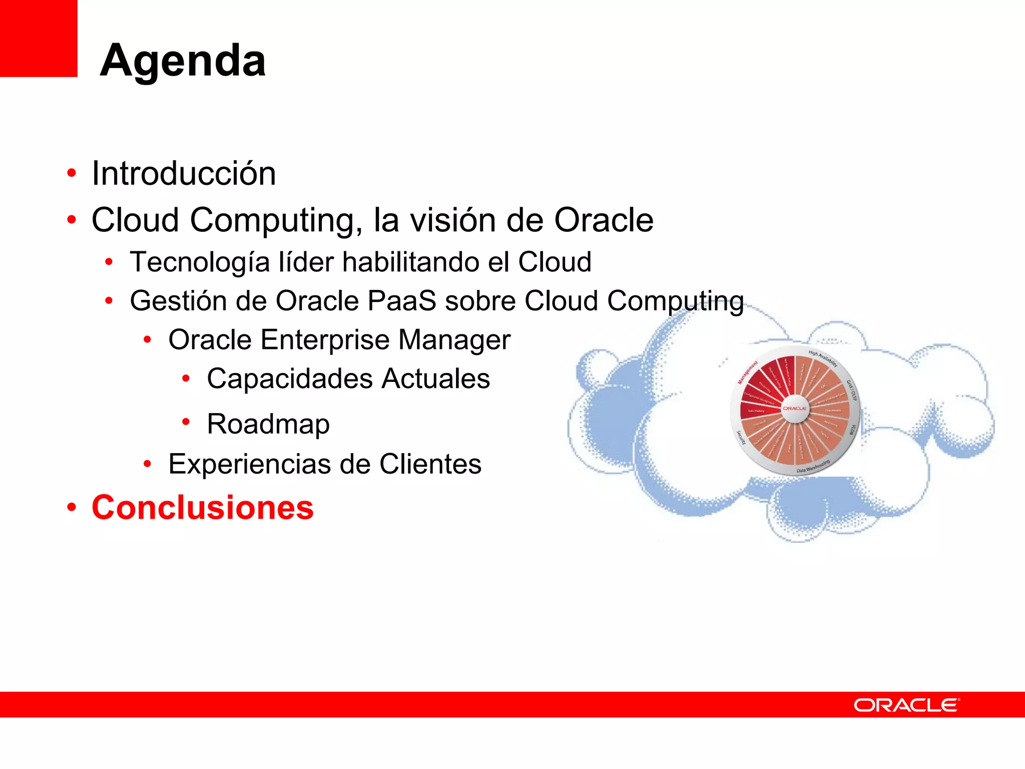 Agenda Introducción Cloud Computing, la visión de Oracle Tecnología líder habilitando el Cloud Gestión de Oracle PaaS sobre Cloud Computing Oracle Enterprise Manager Capacidades Actuales Roadmap Experiencias de Clientes Conclusiones 
