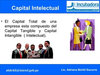 Capital Intelectual El Capital Total de una empresa esta compuesto del Capital Tangible y Capital Intangible  ( Intelectual). 