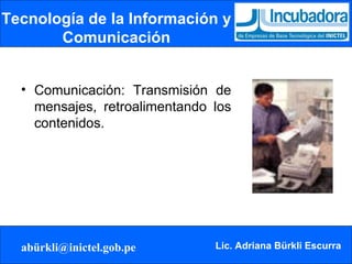 Tecnología de la Información y Comunicación Comunicación: Transmisión de mensajes, retroalimentando los contenidos. 