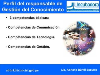 Perfil del responsable de Gestión del Conocimiento 3 competencias básicas: - Competencias de Comunicación. - Competencias de Tecnología. - Competencias de Gestión. 