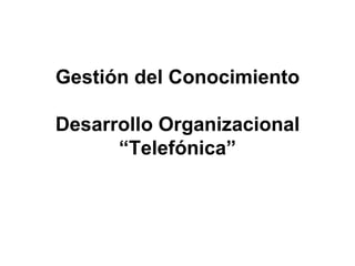 Gestión del Conocimiento Desarrollo Organizacional “Telefónica” 