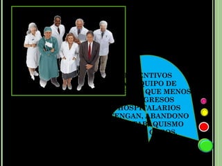 INCENTIVOS
   AL EQUIPO DE
TRABAJO QUE MENOS
    REINGRESOS
  HOSPITALARIOS
TENGAN, ABANDONO
 DEL TABAQUISMO
   ENTRE OTROS.
 