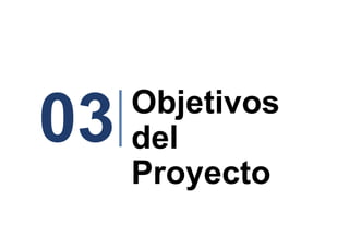 03   Objetivos
     del
     Proyecto
 