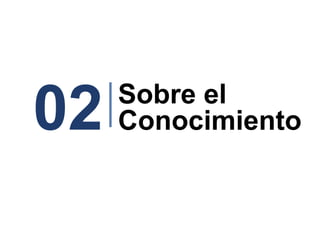 02   Sobre el
     Conocimiento
 