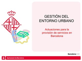 GESTIÓN DEL
ENTORNO URBANO

   Actuaciones para la
 provisión de servicios en
         Barcelona
 
