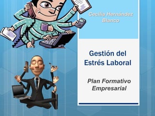 Gestión del
Estrés Laboral
Plan Formativo
Empresarial
Cecilia Hernández
Blanco
 