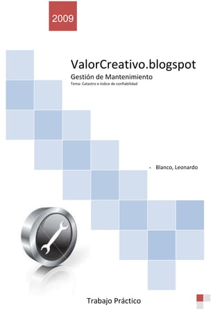 2009



   ValorCreativo.blogspot
   Gestión de Mantenimiento
   Tema: Catastro e índice de confiabilidad




                                              - Blanco, Leonardo




            Trabajo Práctico
 
