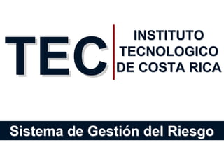Sistema de Gestión del RiesgoSistema de Gestión del Riesgo
TECTEC
INSTITUTOINSTITUTO
TECNOLOGICOTECNOLOGICO
DE COSTA RICADE COSTA RICA
 