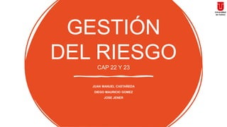 GESTIÓN
DEL RIESGO
CAP 22 Y 23
JUAN MANUEL CASTAÑEDA
DIEGO MAURICIO GOMEZ
JOSE JENER
 