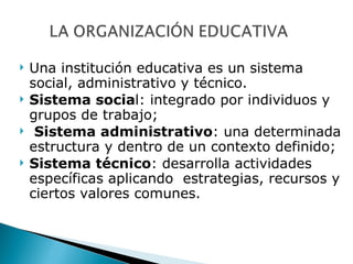 <ul><li>Una institución educativa es un sistema social, administrativo y técnico. </li></ul><ul><li>Sistema socia l: integ...