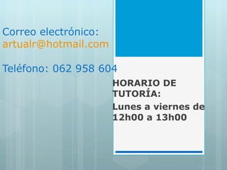 Correo electr ónico:  [email_address] Teléfono: 062 958 604 HORARIO DE TUTORÍA: Lunes a viernes de 12h00 a 13h00 