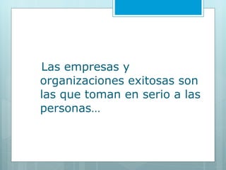 Las empresas y organizaciones exitosas son las que toman en serio a las personas… 