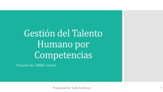 Gestión del Talento
Humano por
Competencias
Tomado de: URBE virtual
Propiedad de: Sofia Cardenas 1
 