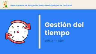 Gestión del
tiempo
CHARLA - TALLER 
Departamento de Educación Ilustre Municipalidad de Punitaqui
 