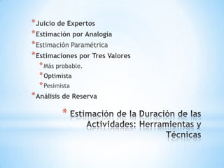 Estimación de la Duración de las Actividades: Herramientas y TécnicasJuicio de ExpertosEstimación por AnalogíaEstimación ParamétricaEstimaciones por Tres ValoresMás probable.OptimistaPesimistaAnálisis de Reserva