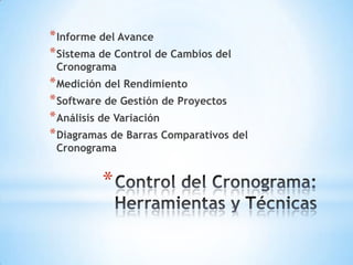 Control del Cronograma: Herramientas y TécnicasInforme del AvanceSistema de Control de Cambios del CronogramaMedición del RendimientoSoftware de Gestión de ProyectosAnálisis de VariaciónDiagramas de Barras Comparativos del Cronograma