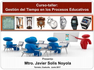 Presenta:
Mtro. Javier Solis Noyola
Torreón, Coahuila. Junio 2017
 