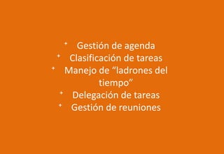 ⁺ Gestión de agenda
⁺ Clasificación de tareas
⁺ Manejo de “ladrones del
tiempo”
⁺ Delegación de tareas
⁺ Gestión de reuniones
 
