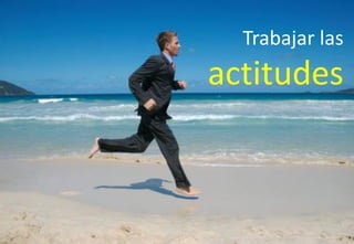 Trabajar las
actitudes
 
