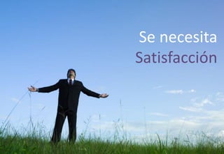 Se necesita
Satisfacción
 