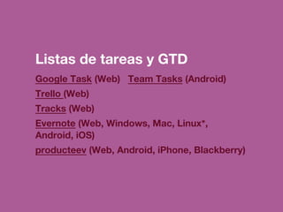 Listas de tareas y GTD
Google Task (Web) Team Tasks (Android)
Trello (Web)
Tracks (Web)
Evernote (Web, Windows, Mac, Linux...