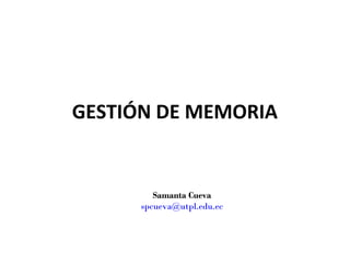 GESTIÓN DE MEMORIA


         Samanta Cueva
      spcueva@utpl.edu.ec
 
