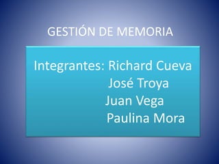 GESTIÓN DE MEMORIA
Integrantes: Richard Cueva
José Troya
Juan Vega
Paulina Mora
 