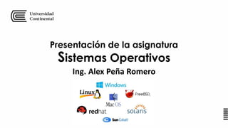 Presentación de la asignatura
Sistemas Operativos
Ing. Alex Peña Romero
 