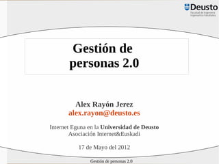Gestión de
       personas 2.0

         Alex Rayón Jerez
       alex.rayon@deusto.es
Internet Eguna en la Universidad de Deusto
        Asociación Internet&Euskadi

           17 de Mayo del 2012

               Gestión de personas 2.0
 