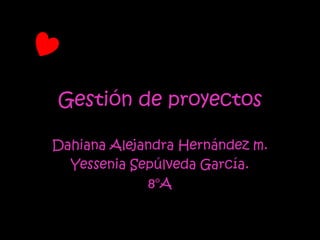 Gestión de proyectos

Dahiana Alejandra Hernández m.
  Yessenia Sepúlveda García.
             8°A
 