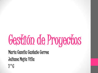 Gestión de Proyectos
Maria Camila Castaño Correa
Juliana Mejía Villa
7°C
 