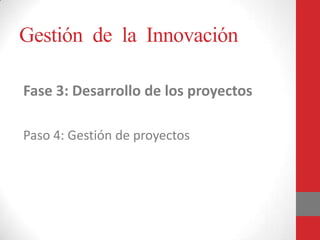 Gestión de la Innovación
Fase 3: Desarrollo de los proyectos
Paso 4: Gestión de proyectos
 