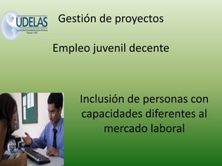 Gestión de proyectos
Empleo juvenil decente

Inclusión de personas con
capacidades diferentes al
mercado laboral

 