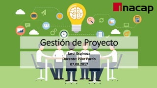 Gestión de Proyecto
Jarol Espinoza
Docente: Pilar Pardo
07.08.2017
 