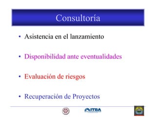 Consultoría
• Asistencia en el lanzamiento
• Disponibilidad ante eventualidades
• Evaluación de riesgos
• Recuperación de Proyectos
 