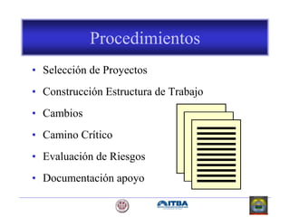 Procedimientos
• Selección de Proyectos
• Construcción Estructura de Trabajo
• Cambios
• Camino Crítico
• Evaluación de Riesgos
• Documentación apoyo
 