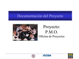 Documentación del Proyecto
Proyecto:
P.M.O.
Oficina de Proyectos
 