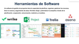 Herramientas de Software
Un software de gestión de proyectos tiene la capacidad de planificar, organizar, gestionar los recursos,
llevar el avance y seguimiento de estos. Permiten dirigir y administrar la compañía a través de la
planificación, cooperación, comunicación, medición y el análisis.
 