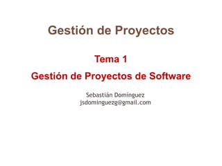 Gestión de Proyectos
Tema 1
Gestión de Proyectos de Software
Sebastián Domínguez
jsdominguezg@gmail.com
 