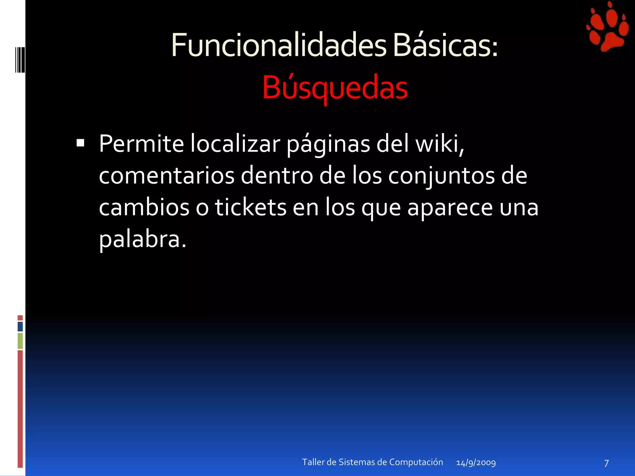 Funcionalidades Básicas: Búsquedas Permite localizar páginas del wiki, comentarios dentro de los conjuntos de cambios o tickets en los que aparece una palabra.14/9/2009Taller de Sistemas de Computación7