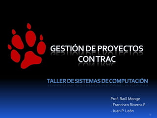 Gestión de Proyectos con tracTaller de Sistemas de Computación Prof. Raúl Monge - Francisco Riveros E. - Juan P. León 1 