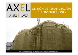 AXE
AXEL

AXE
AXEL
ALEX E-LAW

                             GESTIÓN DE REHABILITACIÓN
                                DE CONSTRUCCIONES.
      LOS LAGOS
    ALEX E-LAW                            DE RIVAS

 PROPUESTA DE SERVICIOS PROFESIO ALES DE
 ABOGACÍA POR PARTE DE DTI, ESTUDIOS E
 CIE CIAS JURÍDICAS.




             An intelligent way of doing construction management.
 