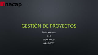 GESTIÓN DE PROYECTOS
FELIPE VERGARA
114
PILAR PARDO
04-12-2017
 