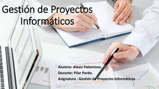Gestión de Proyectos
Informáticos
Alumno: Alexis Palominos.
Docente: Pilar Pardo.
Asignatura : Gestión de Proyectos Informáticos
 