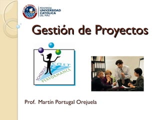 Gestión de Proyectos

Prof. Martín Portugal Orejuela

 